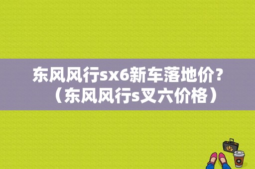 东风风行sx6新车落地价？（东风风行s叉六价格）-图1