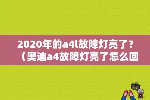 2020年的a4l故障灯亮了？（奥迪a4故障灯亮了怎么回事）-图1