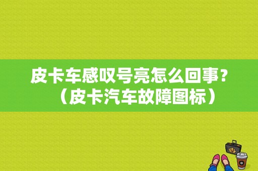 皮卡车感叹号亮怎么回事？（皮卡汽车故障图标）-图1