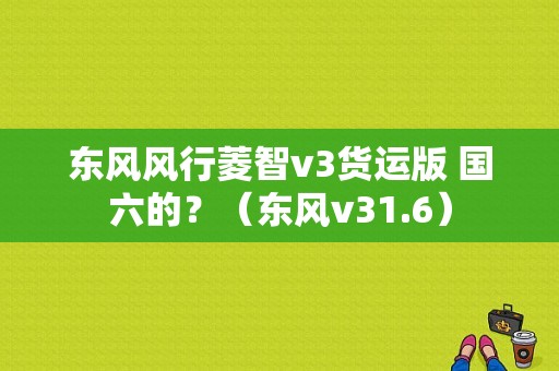 东风风行菱智v3货运版 国六的？（东风v31.6）-图1