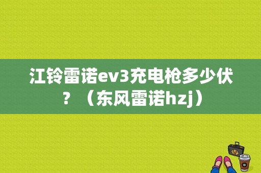 江铃雷诺ev3充电枪多少伏？（东风雷诺hzj）-图1