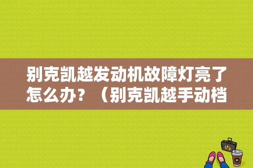 别克凯越发动机故障灯亮了怎么办？（别克凯越手动档发动机故障灯亮）-图1