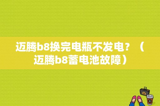 迈腾b8换完电瓶不发电？（迈腾b8蓄电池故障）-图1