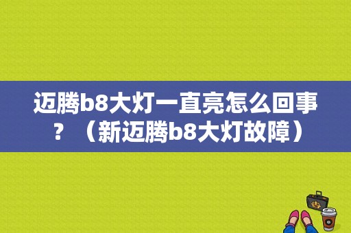 迈腾b8大灯一直亮怎么回事？（新迈腾b8大灯故障）-图1