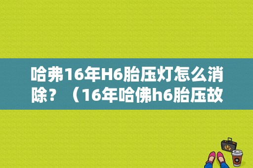 哈弗16年H6胎压灯怎么消除？（16年哈佛h6胎压故障）-图1