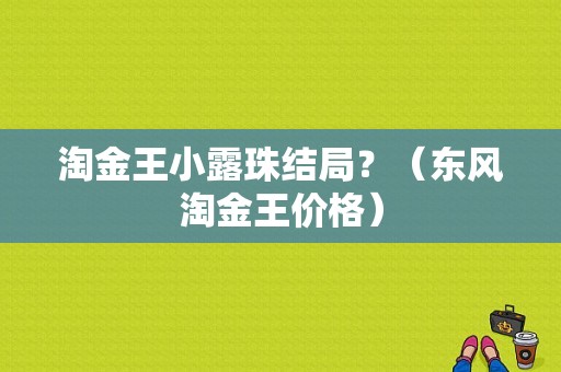 淘金王小露珠结局？（东风淘金王价格）-图1