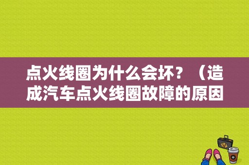 点火线圈为什么会坏？（造成汽车点火线圈故障的原因）-图1