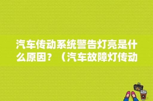 汽车传动系统警告灯亮是什么原因？（汽车故障灯传动系统标志图解）-图1