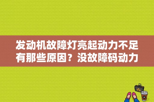 发动机故障灯亮起动力不足有那些原因？没故障码动力不足-图1
