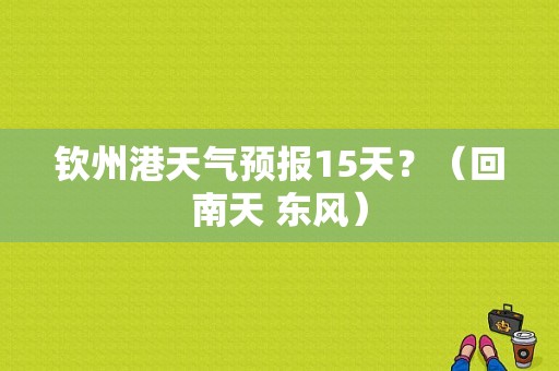 钦州港天气预报15天？（回南天 东风）-图1