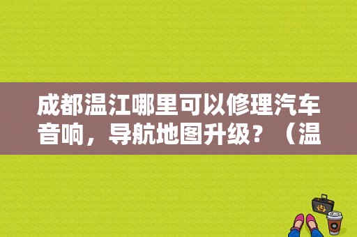 成都温江哪里可以修理汽车音响，导航地图升级？（温江东风本田）
