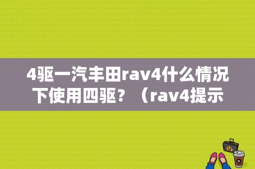 4驱一汽丰田rav4什么情况下使用四驱？（rav4提示四驱系统故障）-图1