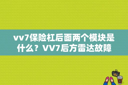 vv7保险杠后面两个模块是什么？VV7后方雷达故障-图2