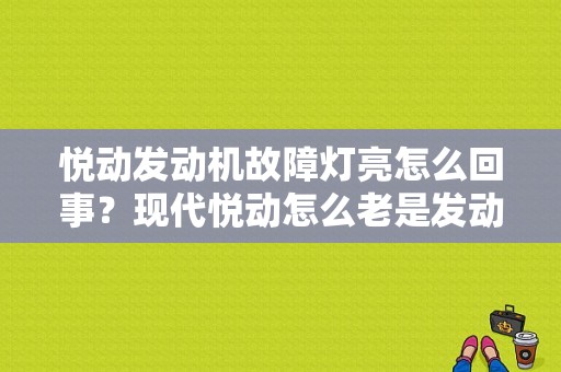 悦动发动机故障灯亮怎么回事？现代悦动怎么老是发动机故障灯亮-图1