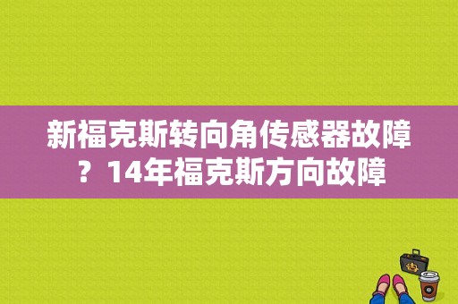 新福克斯转向角传感器故障？14年福克斯方向故障-图1