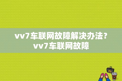 vv7车联网故障解决办法？vv7车联网故障-图1