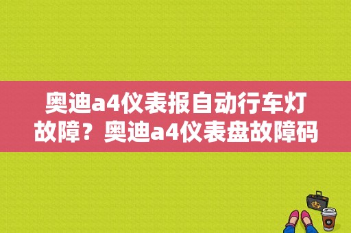 奥迪a4仪表报自动行车灯故障？奥迪a4仪表盘故障码-图1