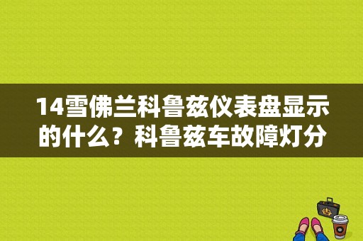 14雪佛兰科鲁兹仪表盘显示的什么？科鲁兹车故障灯分别代表-图1