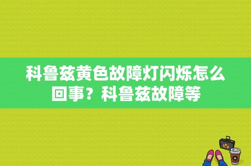 科鲁兹黄色故障灯闪烁怎么回事？科鲁兹故障等-图1