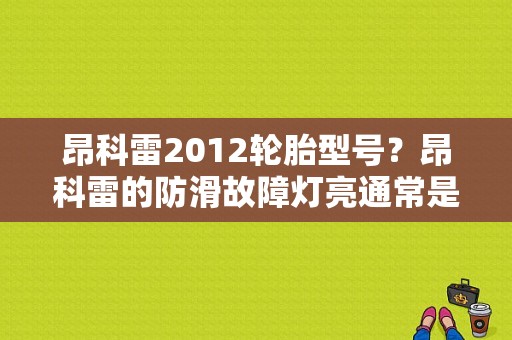 昂科雷2012轮胎型号？昂科雷的防滑故障灯亮通常是怎么-图1