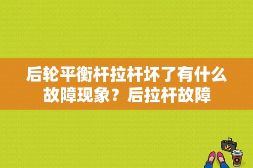 后轮平衡杆拉杆坏了有什么故障现象？后拉杆故障-图1