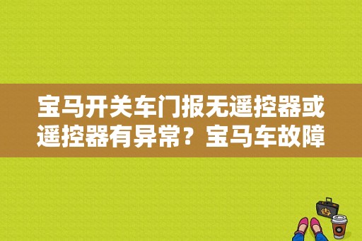 宝马开关车门报无遥控器或遥控器有异常？宝马车故障标志钥匙-图1