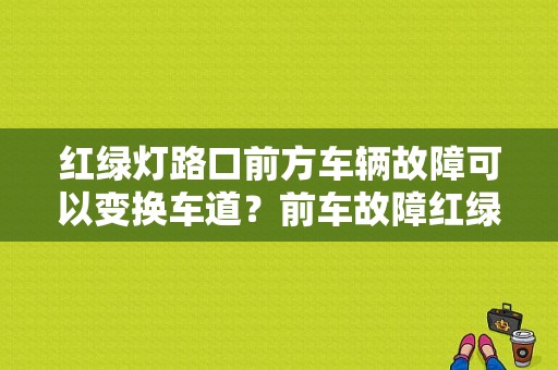 红绿灯路口前方车辆故障可以变换车道？前车故障红绿灯 违章-图1