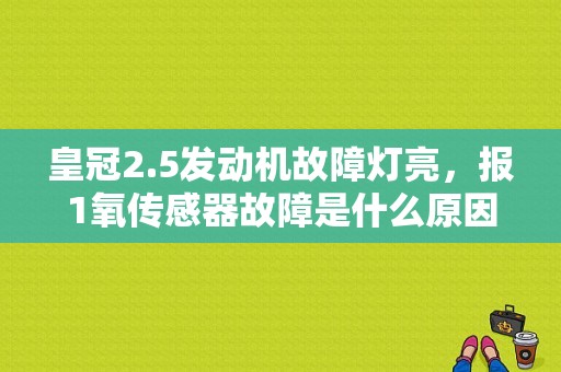 皇冠2.5发动机故障灯亮，报1氧传感器故障是什么原因？皇冠大灯传感器故障-图1