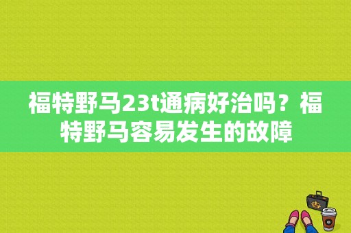 福特野马23t通病好治吗？福特野马容易发生的故障-图1
