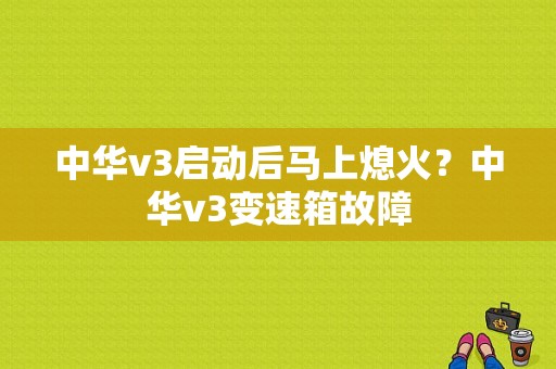 中华v3启动后马上熄火？中华v3变速箱故障-图1