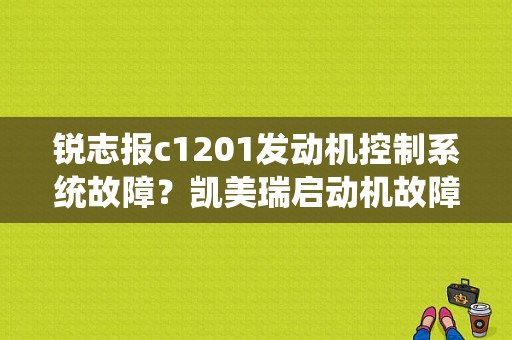 锐志报c1201发动机控制系统故障？凯美瑞启动机故障现象-图1
