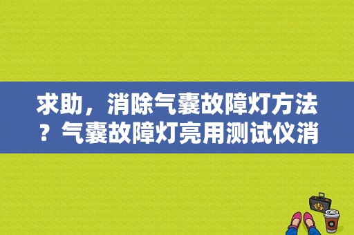 求助，消除气囊故障灯方法？气囊故障灯亮用测试仪消除-图1