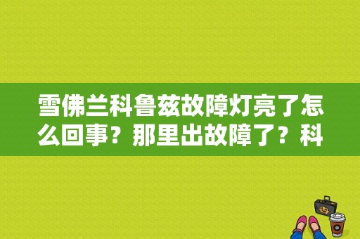 雪佛兰科鲁兹故障灯亮了怎么回事？那里出故障了？科鲁兹车故障灯分别代表什么意思-图1