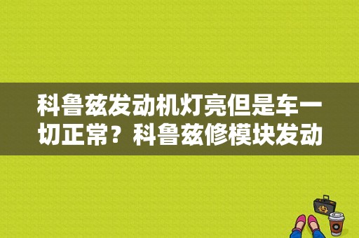 科鲁兹发动机灯亮但是车一切正常？科鲁兹修模块发动机故障灯亮-图1