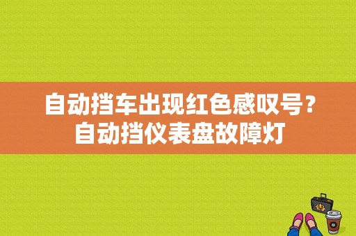 自动挡车出现红色感叹号？自动挡仪表盘故障灯-图2