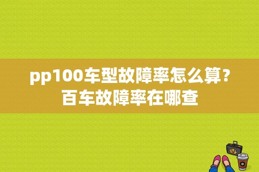 pp100车型故障率怎么算？百车故障率在哪查-图1