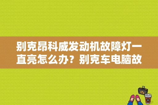别克昂科威发动机故障灯一直亮怎么办？别克车电脑故障灯一直亮-图1