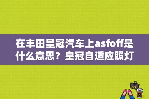 在丰田皇冠汽车上asfoff是什么意思？皇冠自适应照灯系统故障-图1