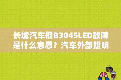 长城汽车报B3045LED故障是什么意思？汽车外部照明故障显示是哪里-图1