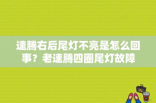 速腾右后尾灯不亮是怎么回事？老速腾四圈尾灯故障-图1
