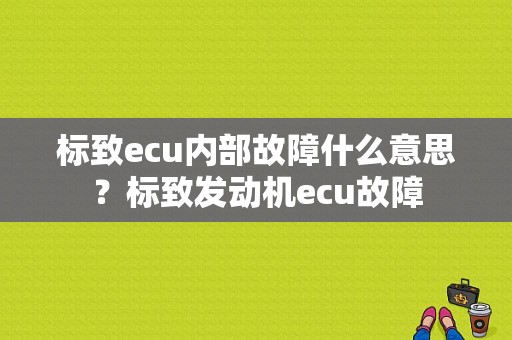 标致ecu内部故障什么意思？标致发动机ecu故障-图1