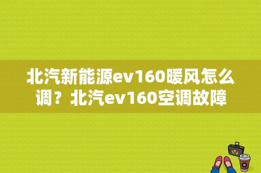 北汽新能源ev160暖风怎么调？北汽ev160空调故障-图1