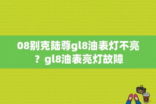 08别克陆尊gl8油表灯不亮？gl8油表亮灯故障-图1