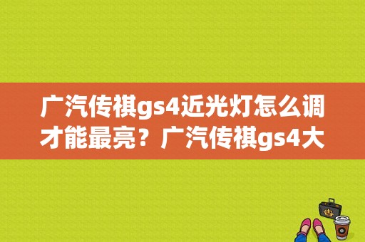 广汽传祺gs4近光灯怎么调才能最亮？广汽传祺gs4大灯故障-图1