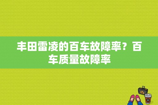 丰田雷凌的百车故障率？百车质量故障率-图1