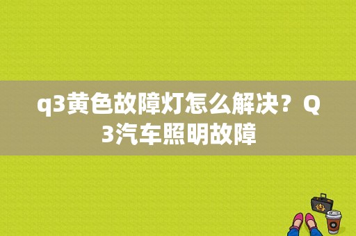 q3黄色故障灯怎么解决？Q3汽车照明故障-图1