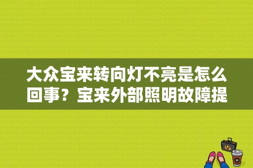 大众宝来转向灯不亮是怎么回事？宝来外部照明故障提示-图1