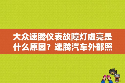 大众速腾仪表故障灯虚亮是什么原因？速腾汽车外部照明故障-图1