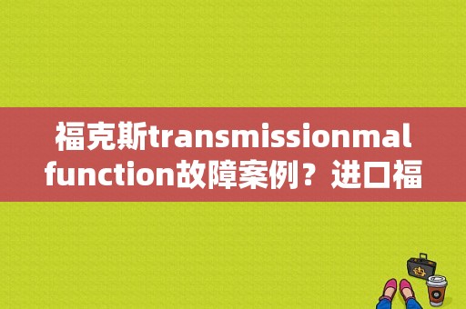 福克斯transmissionmalfunction故障案例？进口福特故障-图1