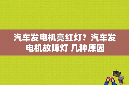汽车发电机亮红灯？汽车发电机故障灯 几种原因-图2